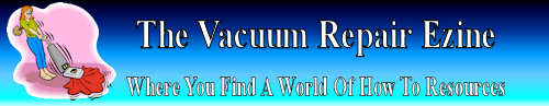 The Vacuum Repair Ezine full of tips on how to do vacuum cleaner repair The Vacuum Repair Ezine full of tips on how to do vacuum cleaner repair